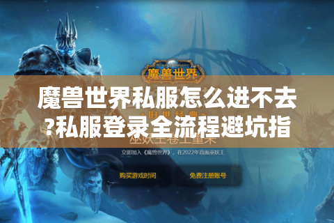 魔兽世界私服怎么进不去?私服登录全流程避坑指南