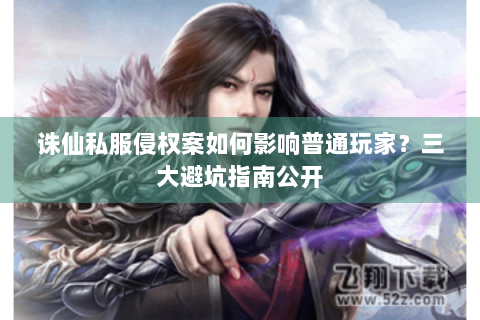 诛仙私服侵权案如何影响普通玩家？三大避坑指南公开