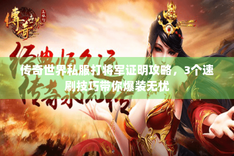 传奇世界私服打将军证明攻略，3个速刷技巧带你爆装无忧