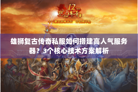雄狮复古传奇私服如何搭建高人气服务器？3个核心技术方案解析
