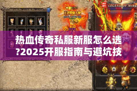 热血传奇私服新服怎么选?2025开服指南与避坑技巧