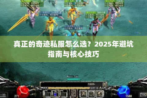 真正的奇迹私服怎么选？2025年避坑指南与核心技巧