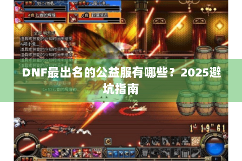 DNF最出名的公益服有哪些？2025避坑指南