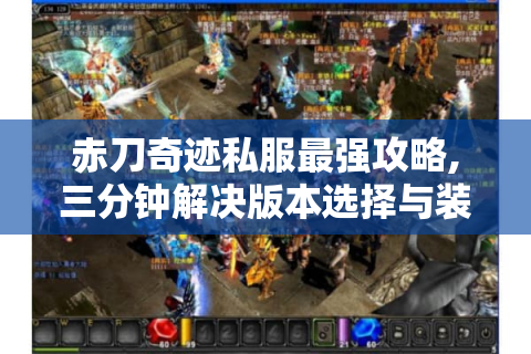 赤刀奇迹私服最强攻略,三分钟解决版本选择与装备爆率难题