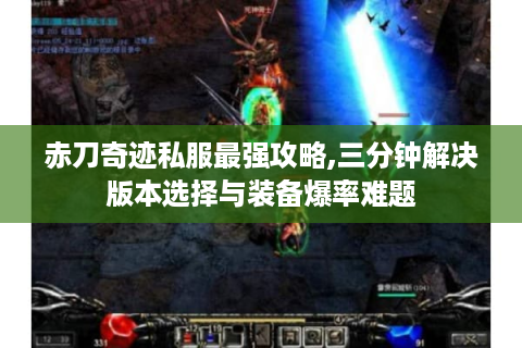 赤刀奇迹私服最强攻略,三分钟解决版本选择与装备爆率难题
