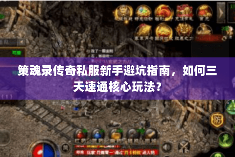 策魂录传奇私服新手避坑指南，如何三天速通核心玩法？