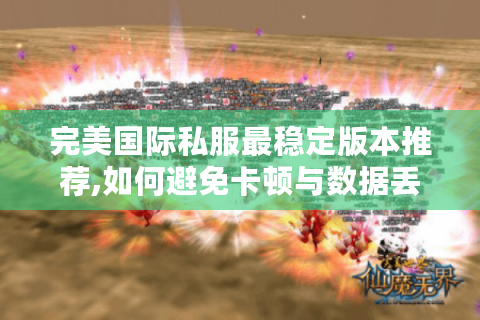 完美国际私服最稳定版本推荐,如何避免卡顿与数据丢失