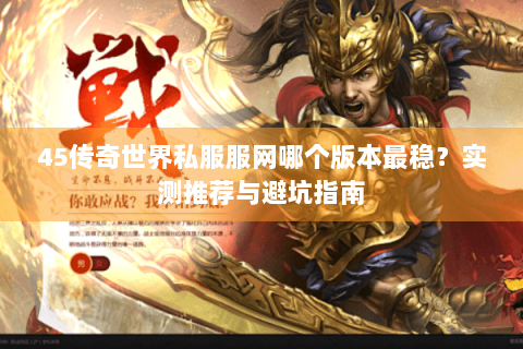 45传奇世界私服服网哪个版本最稳？实测推荐与避坑指南