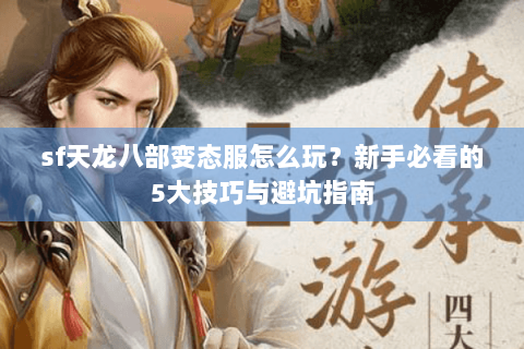 sf天龙八部变态服怎么玩？新手必看的5大技巧与避坑指南