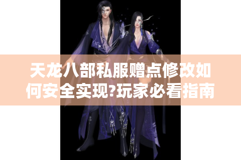 天龙八部私服赠点修改如何安全实现?玩家必看指南