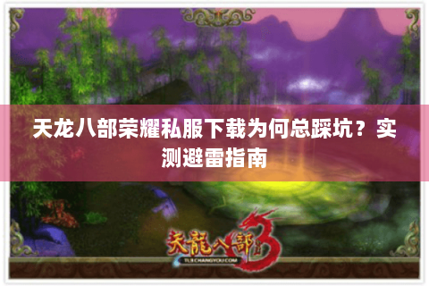 天龙八部荣耀私服下载为何总踩坑？实测避雷指南