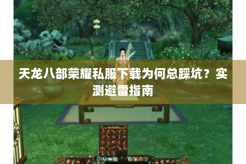 天龙八部荣耀私服下载为何总踩坑？实测避雷指南