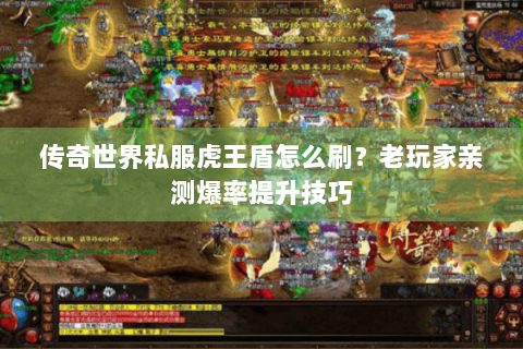 传奇世界私服虎王盾怎么刷？老玩家亲测爆率提升技巧