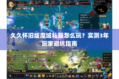 久久怀旧版魔域私服怎么玩？实测3年玩家避坑指南