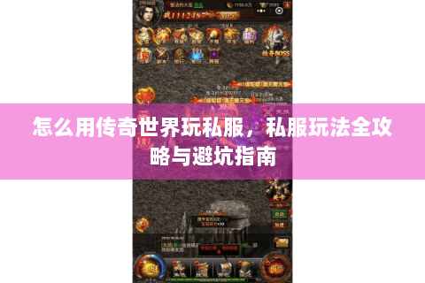 怎么用传奇世界玩私服，私服玩法全攻略与避坑指南