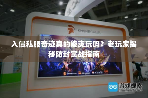 入侵私服奇迹真的能爽玩吗？老玩家揭秘防封实战指南