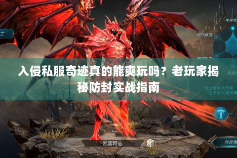入侵私服奇迹真的能爽玩吗？老玩家揭秘防封实战指南