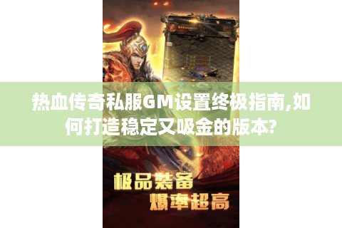 热血传奇私服GM设置终极指南,如何打造稳定又吸金的版本?