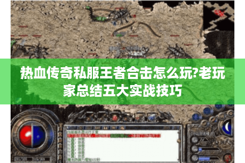 热血传奇私服王者合击怎么玩?老玩家总结五大实战技巧