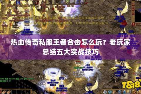 热血传奇私服王者合击怎么玩？老玩家总结五大实战技巧