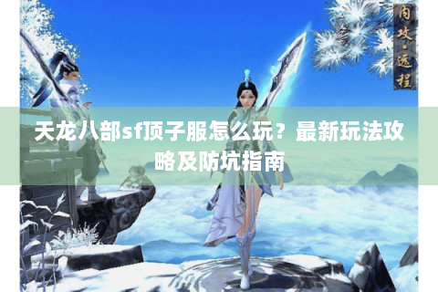 天龙八部sf顶子服怎么玩？最新玩法攻略及防坑指南