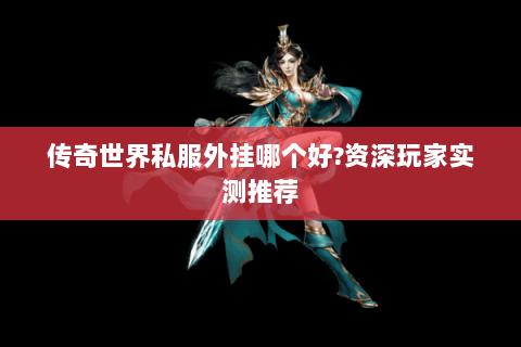 传奇世界私服外挂哪个好?资深玩家实测推荐