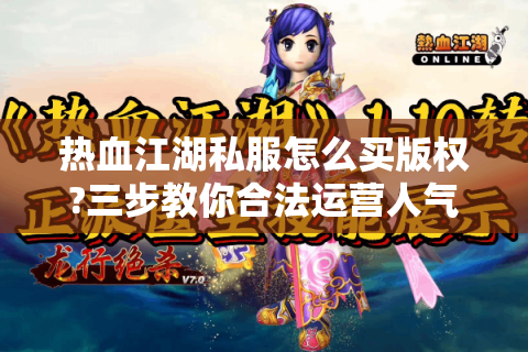 热血江湖私服怎么买版权?三步教你合法运营人气私服