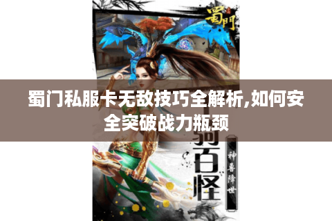 蜀门私服卡无敌技巧全解析,如何安全突破战力瓶颈