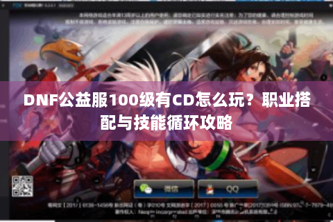 DNF公益服100级有CD怎么玩？职业搭配与技能循环攻略