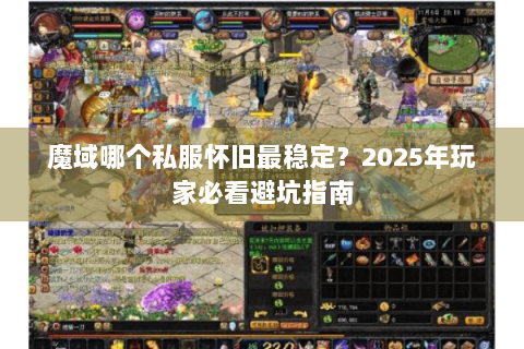 魔域哪个私服怀旧最稳定？2025年玩家必看避坑指南