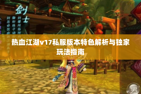 热血江湖v17私服版本特色解析与独家玩法指南