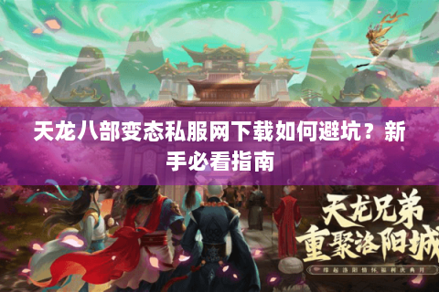 天龙八部变态私服网下载如何避坑？新手必看指南