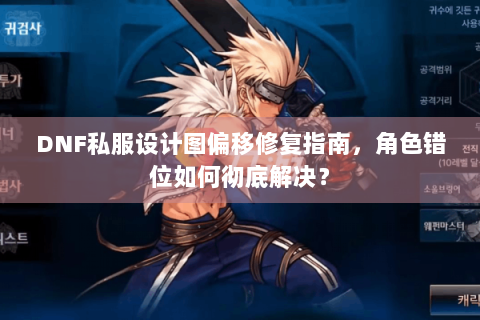 DNF私服设计图偏移修复指南，角色错位如何彻底解决？