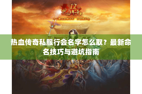热血传奇私服行会名字怎么取？最新命名技巧与避坑指南