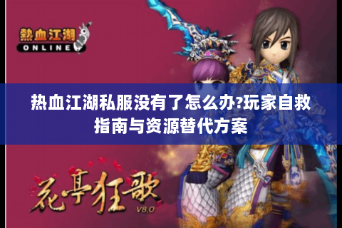热血江湖私服没有了怎么办?玩家自救指南与资源替代方案