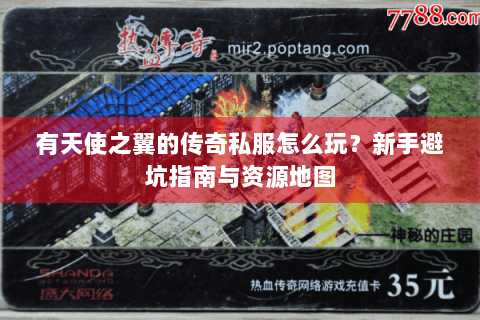 有天使之翼的传奇私服怎么玩？新手避坑指南与资源地图