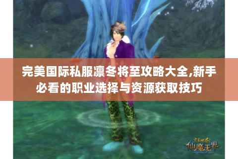 完美国际私服凛冬将至攻略大全,新手必看的职业选择与资源获取技巧