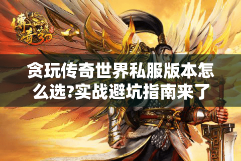 贪玩传奇世界私服版本怎么选?实战避坑指南来了