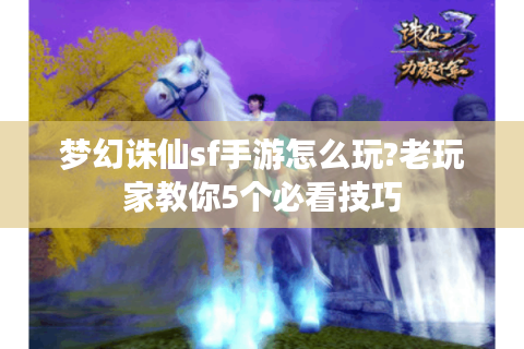 梦幻诛仙sf手游怎么玩?老玩家教你5个必看技巧