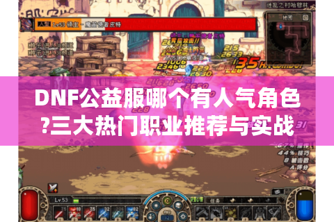 DNF公益服哪个有人气角色?三大热门职业推荐与实战攻略
