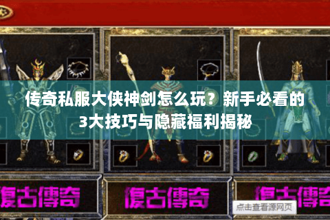 传奇私服大侠神剑怎么玩？新手必看的3大技巧与隐藏福利揭秘