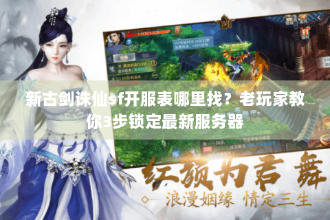 新古剑诛仙sf开服表哪里找？老玩家教你3步锁定最新服务器