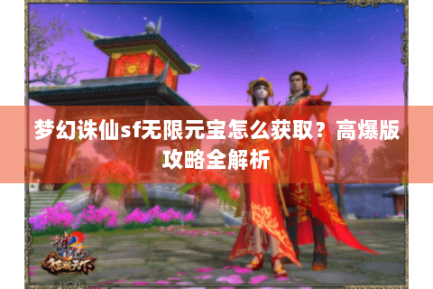 梦幻诛仙sf无限元宝怎么获取？高爆版攻略全解析