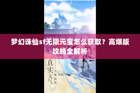 梦幻诛仙sf无限元宝怎么获取？高爆版攻略全解析