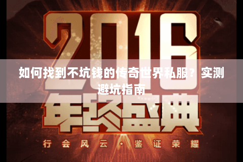 如何找到不坑钱的传奇世界私服？实测避坑指南