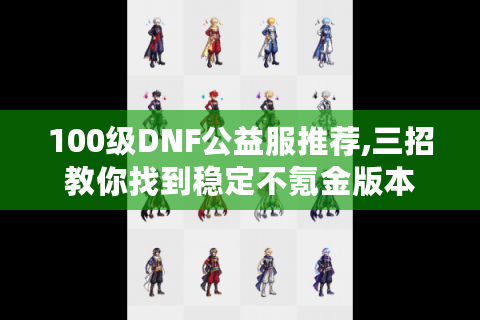 100级DNF公益服推荐,三招教你找到稳定不氪金版本