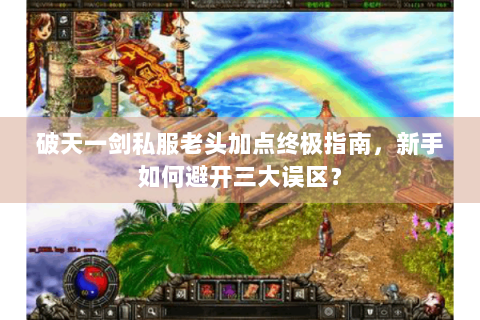 破天一剑私服老头加点终极指南，新手如何避开三大误区？
