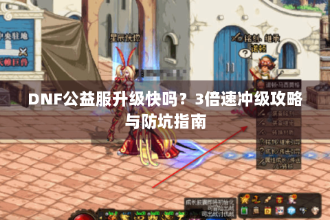 DNF公益服升级快吗？3倍速冲级攻略与防坑指南