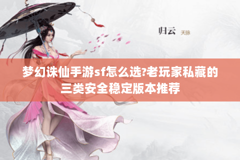 梦幻诛仙手游sf怎么选?老玩家私藏的三类安全稳定版本推荐