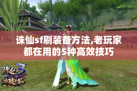 诛仙sf刷装备方法,老玩家都在用的5种高效技巧